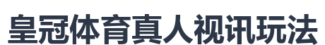 皇冠体育真人视讯玩法